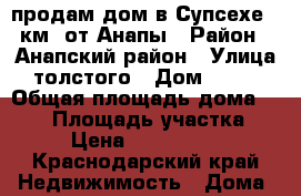 продам дом в Супсехе 2 км. от Анапы › Район ­ Анапский район › Улица ­ толстого › Дом ­ 21/1 › Общая площадь дома ­ 109 › Площадь участка ­ 4 › Цена ­ 5 850 000 - Краснодарский край Недвижимость » Дома, коттеджи, дачи продажа   . Краснодарский край